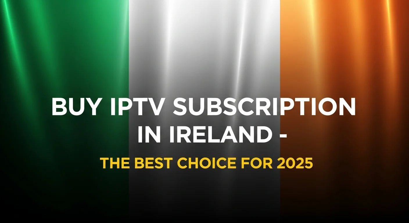 Buy IPTV Subscription in Ireland – The Best Choice for 2025